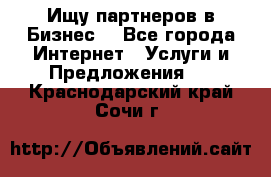 Ищу партнеров в Бизнес  - Все города Интернет » Услуги и Предложения   . Краснодарский край,Сочи г.